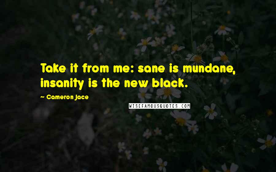 Cameron Jace Quotes: Take it from me: sane is mundane, insanity is the new black.