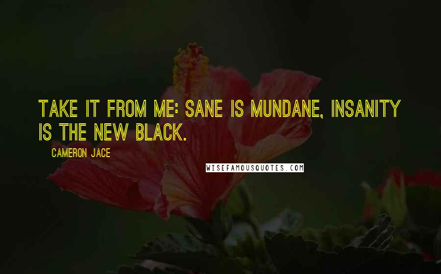 Cameron Jace Quotes: Take it from me: sane is mundane, insanity is the new black.