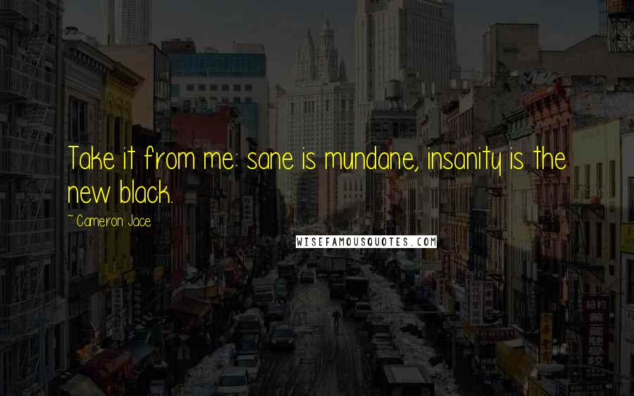 Cameron Jace Quotes: Take it from me: sane is mundane, insanity is the new black.