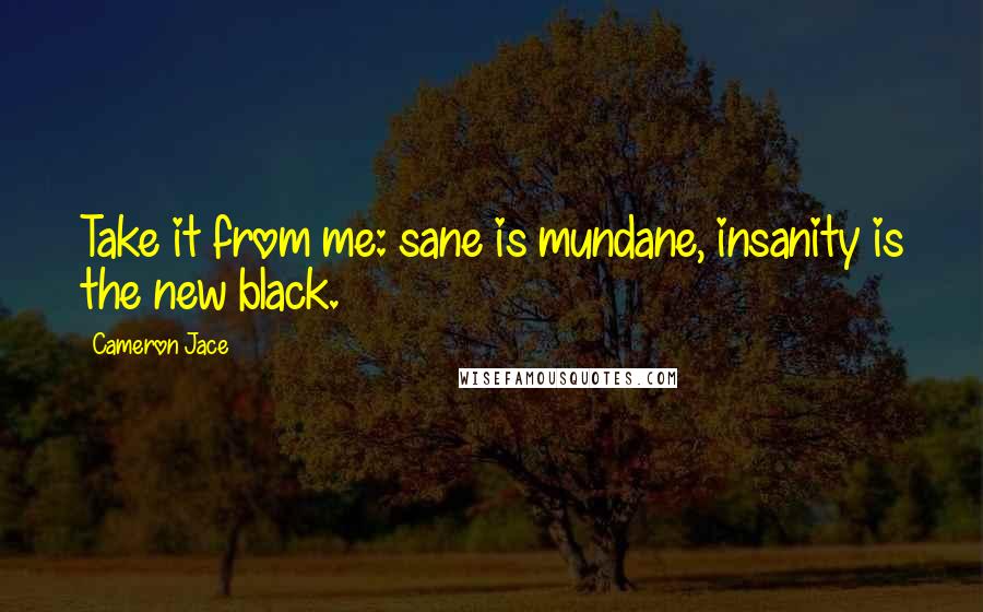 Cameron Jace Quotes: Take it from me: sane is mundane, insanity is the new black.