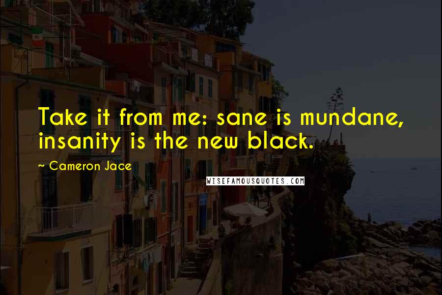 Cameron Jace Quotes: Take it from me: sane is mundane, insanity is the new black.