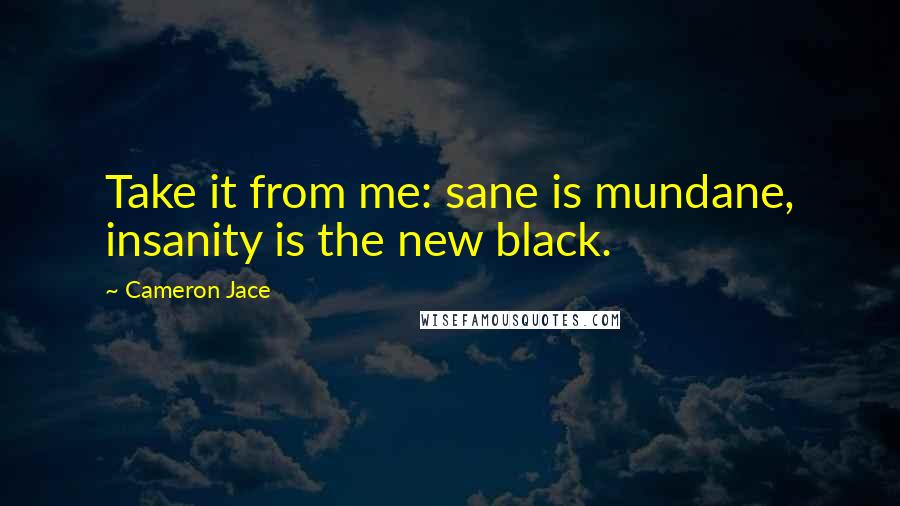 Cameron Jace Quotes: Take it from me: sane is mundane, insanity is the new black.