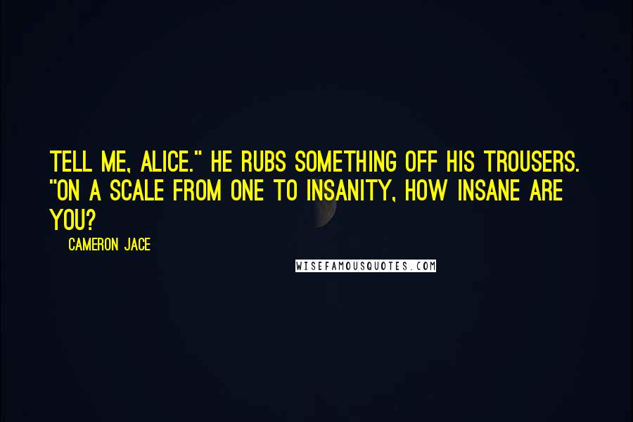 Cameron Jace Quotes: Tell me, Alice." He rubs something off his trousers. "On a scale from one to insanity, how insane are you?