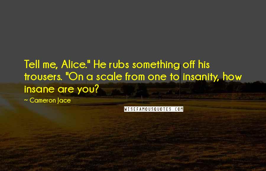 Cameron Jace Quotes: Tell me, Alice." He rubs something off his trousers. "On a scale from one to insanity, how insane are you?