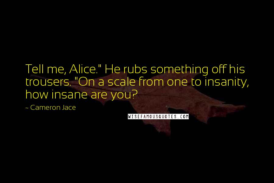 Cameron Jace Quotes: Tell me, Alice." He rubs something off his trousers. "On a scale from one to insanity, how insane are you?