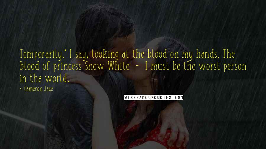 Cameron Jace Quotes: Temporarily.' I say, looking at the blood on my hands. The blood of princess Snow White - I must be the worst person in the world.