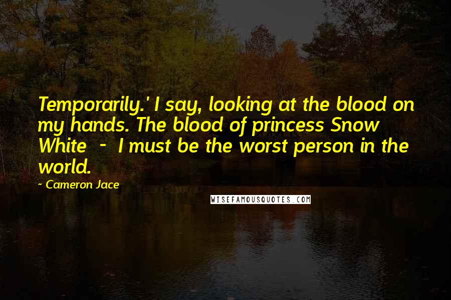 Cameron Jace Quotes: Temporarily.' I say, looking at the blood on my hands. The blood of princess Snow White - I must be the worst person in the world.