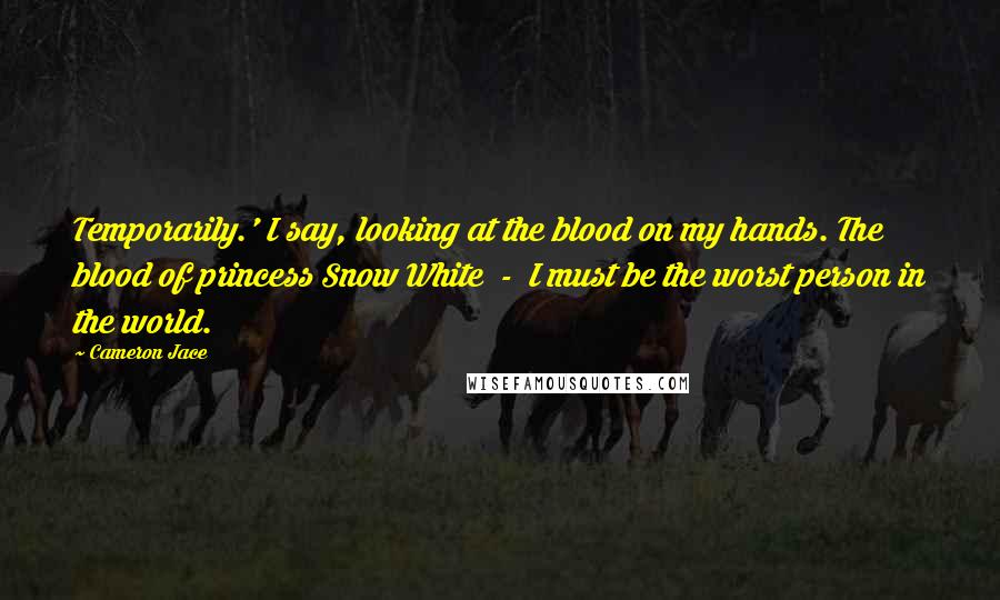 Cameron Jace Quotes: Temporarily.' I say, looking at the blood on my hands. The blood of princess Snow White - I must be the worst person in the world.