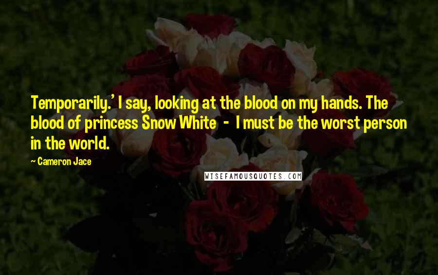 Cameron Jace Quotes: Temporarily.' I say, looking at the blood on my hands. The blood of princess Snow White - I must be the worst person in the world.
