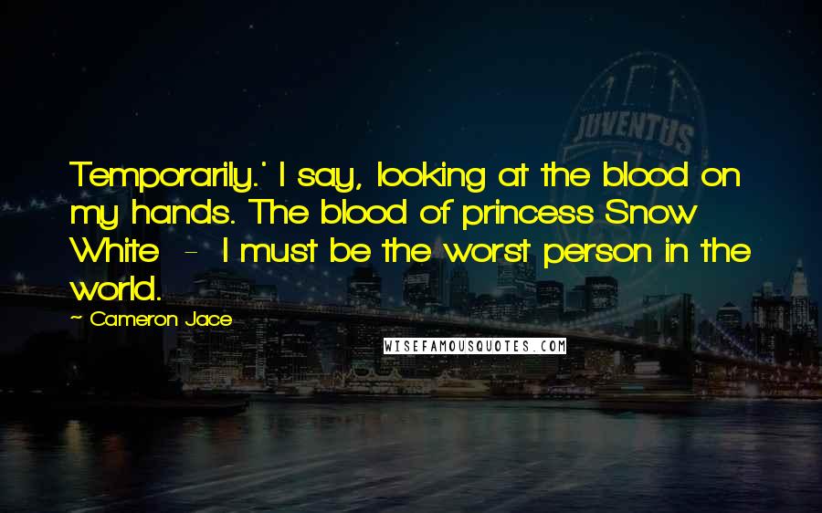 Cameron Jace Quotes: Temporarily.' I say, looking at the blood on my hands. The blood of princess Snow White - I must be the worst person in the world.