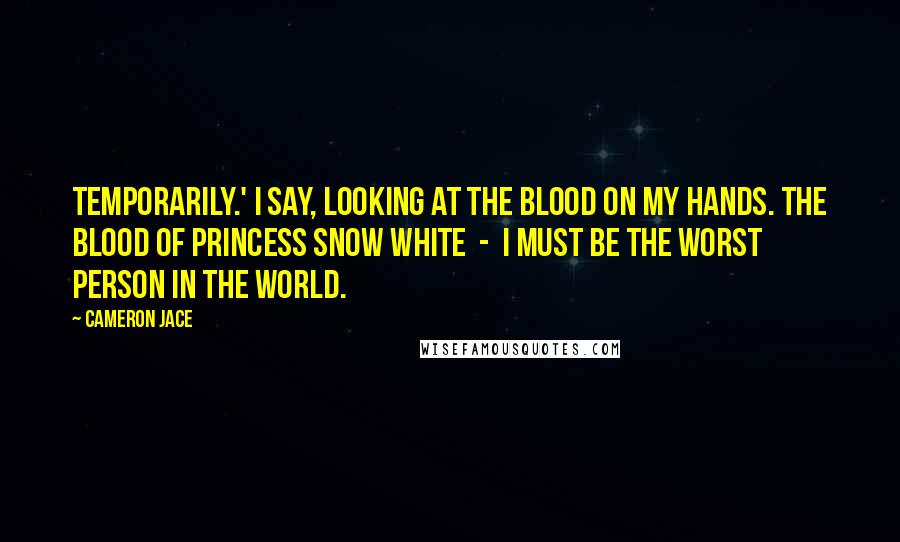Cameron Jace Quotes: Temporarily.' I say, looking at the blood on my hands. The blood of princess Snow White - I must be the worst person in the world.
