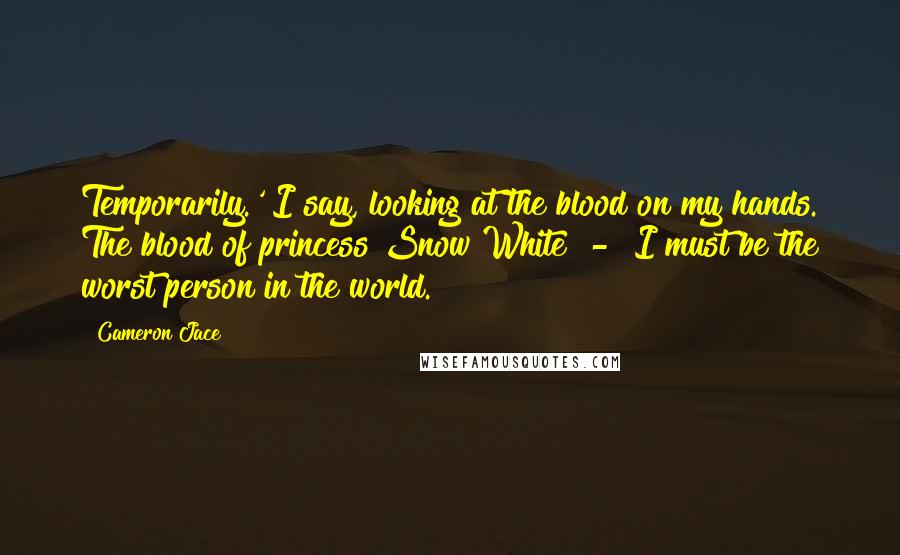 Cameron Jace Quotes: Temporarily.' I say, looking at the blood on my hands. The blood of princess Snow White - I must be the worst person in the world.