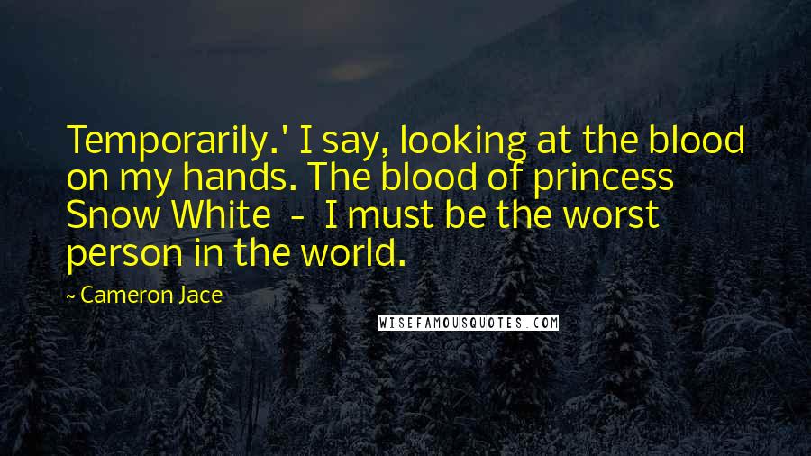 Cameron Jace Quotes: Temporarily.' I say, looking at the blood on my hands. The blood of princess Snow White - I must be the worst person in the world.