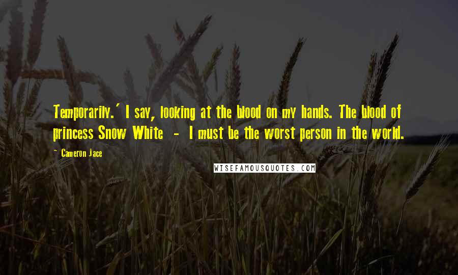 Cameron Jace Quotes: Temporarily.' I say, looking at the blood on my hands. The blood of princess Snow White - I must be the worst person in the world.