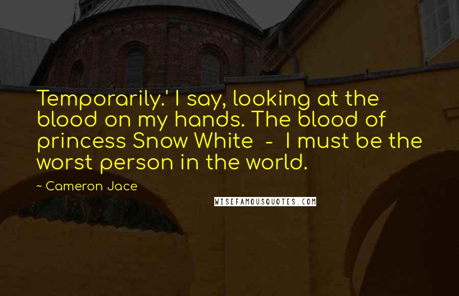 Cameron Jace Quotes: Temporarily.' I say, looking at the blood on my hands. The blood of princess Snow White - I must be the worst person in the world.