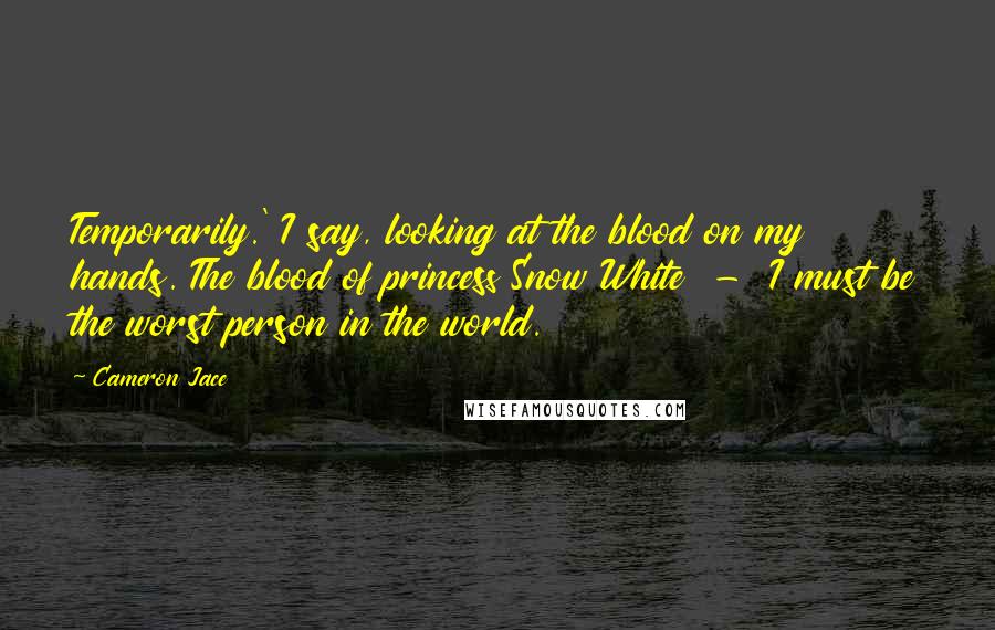 Cameron Jace Quotes: Temporarily.' I say, looking at the blood on my hands. The blood of princess Snow White - I must be the worst person in the world.