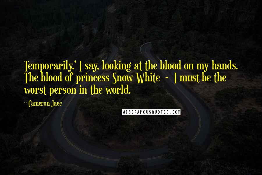 Cameron Jace Quotes: Temporarily.' I say, looking at the blood on my hands. The blood of princess Snow White - I must be the worst person in the world.