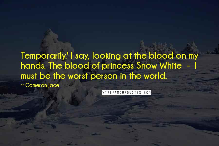 Cameron Jace Quotes: Temporarily.' I say, looking at the blood on my hands. The blood of princess Snow White - I must be the worst person in the world.