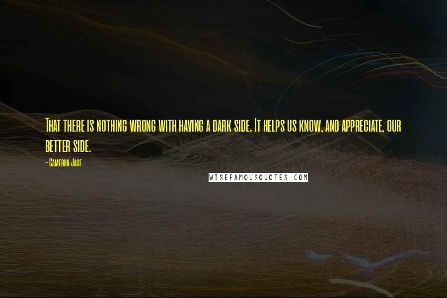 Cameron Jace Quotes: That there is nothing wrong with having a dark side. It helps us know, and appreciate, our better side.