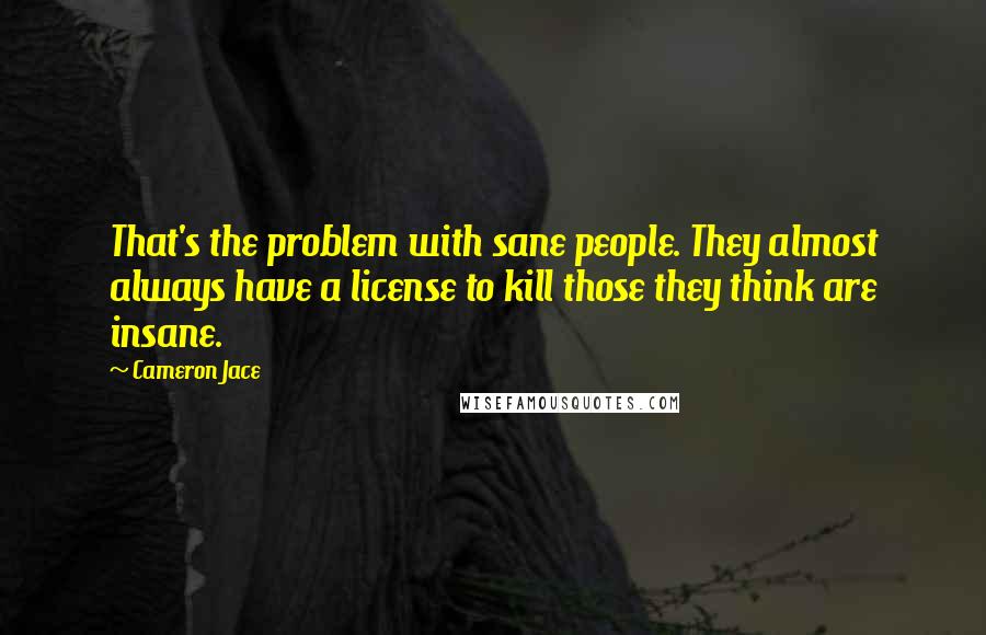 Cameron Jace Quotes: That's the problem with sane people. They almost always have a license to kill those they think are insane.