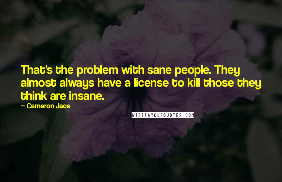 Cameron Jace Quotes: That's the problem with sane people. They almost always have a license to kill those they think are insane.