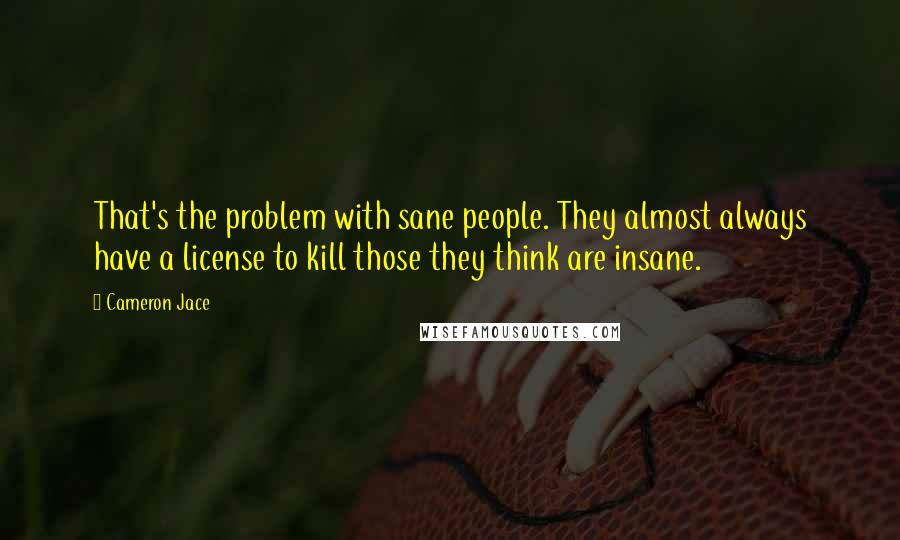 Cameron Jace Quotes: That's the problem with sane people. They almost always have a license to kill those they think are insane.