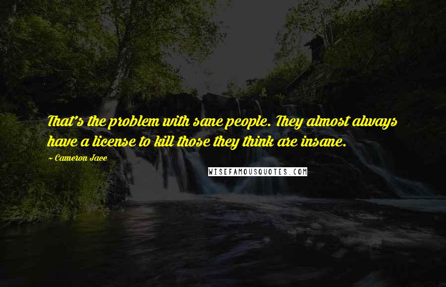 Cameron Jace Quotes: That's the problem with sane people. They almost always have a license to kill those they think are insane.