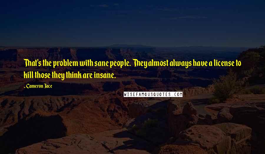 Cameron Jace Quotes: That's the problem with sane people. They almost always have a license to kill those they think are insane.