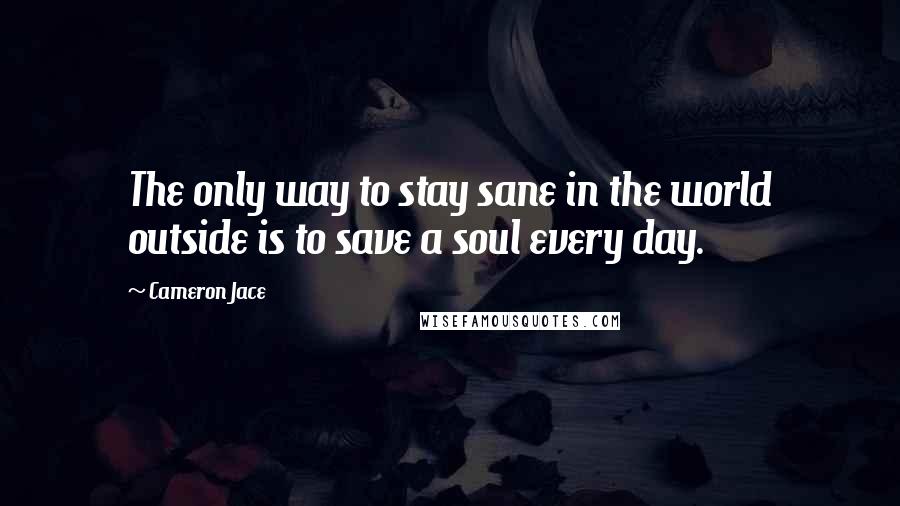 Cameron Jace Quotes: The only way to stay sane in the world outside is to save a soul every day.