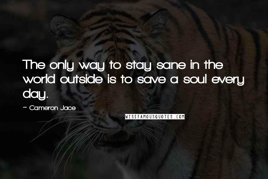 Cameron Jace Quotes: The only way to stay sane in the world outside is to save a soul every day.