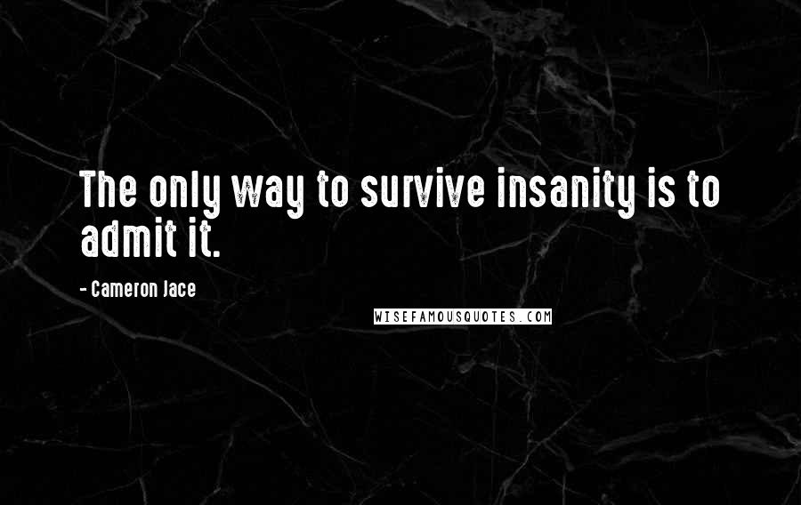 Cameron Jace Quotes: The only way to survive insanity is to admit it.