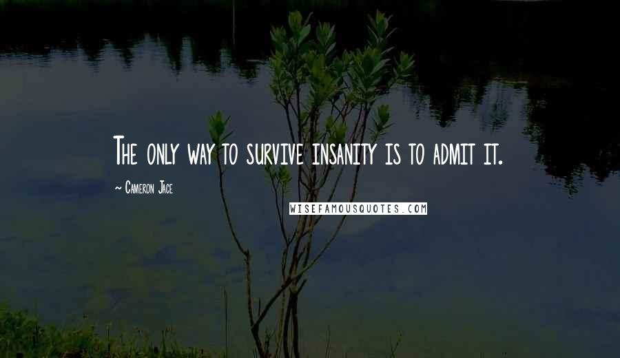 Cameron Jace Quotes: The only way to survive insanity is to admit it.