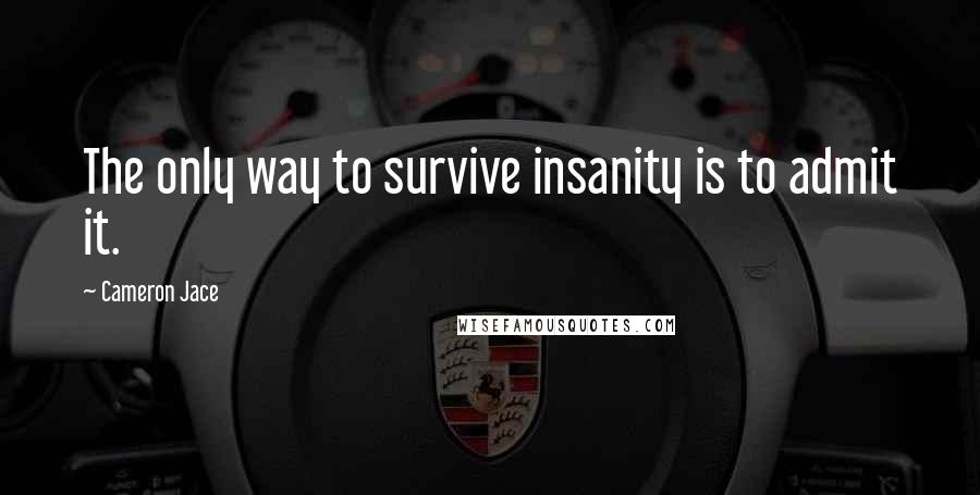 Cameron Jace Quotes: The only way to survive insanity is to admit it.