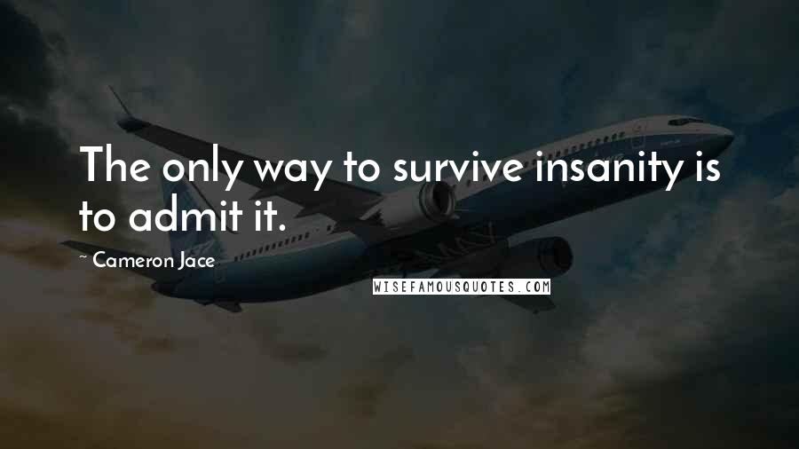 Cameron Jace Quotes: The only way to survive insanity is to admit it.