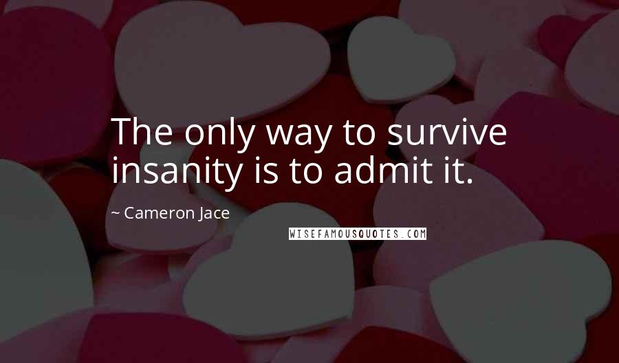 Cameron Jace Quotes: The only way to survive insanity is to admit it.