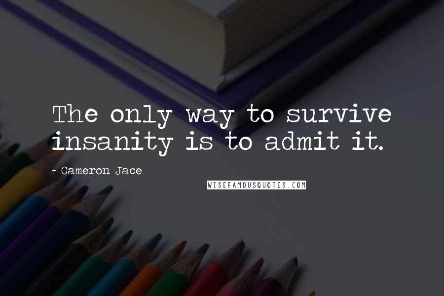 Cameron Jace Quotes: The only way to survive insanity is to admit it.