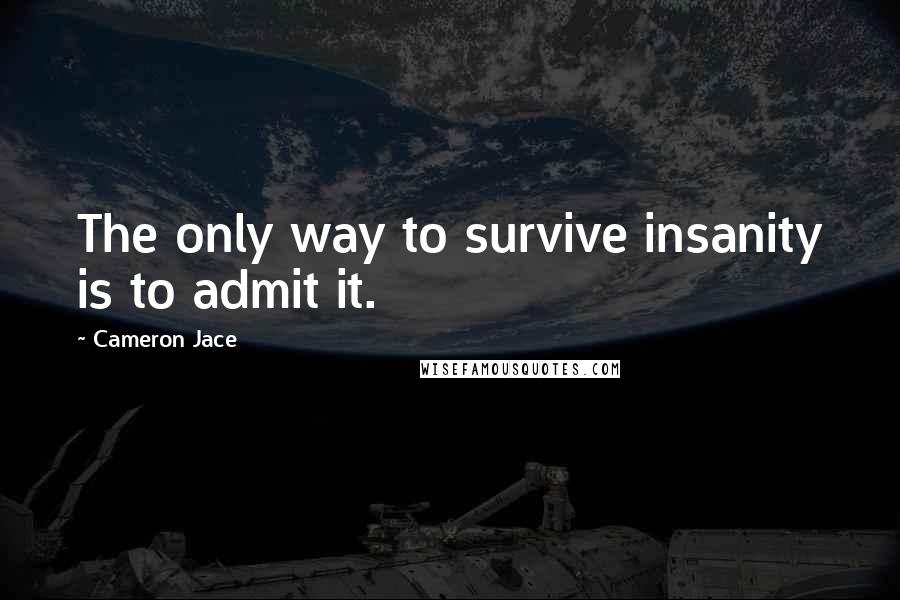 Cameron Jace Quotes: The only way to survive insanity is to admit it.