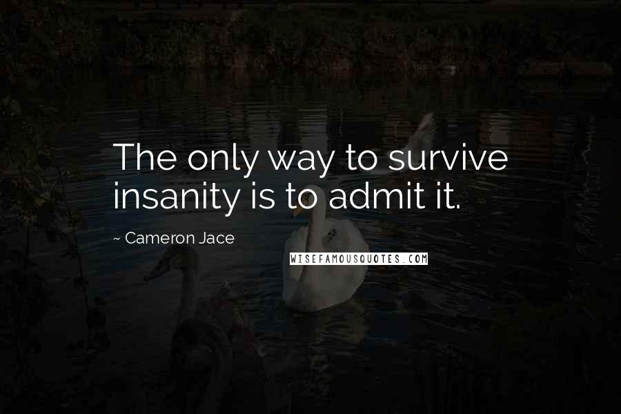 Cameron Jace Quotes: The only way to survive insanity is to admit it.