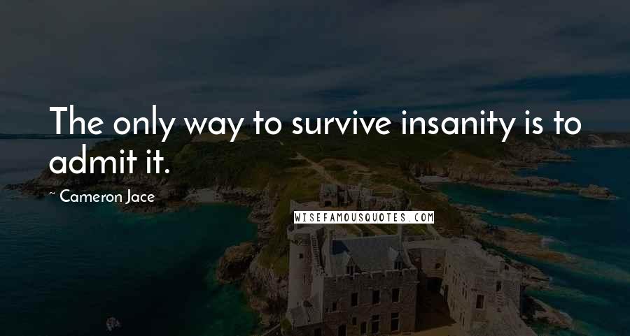 Cameron Jace Quotes: The only way to survive insanity is to admit it.