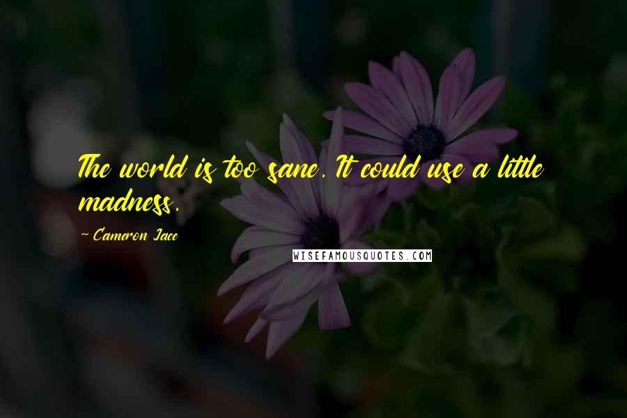 Cameron Jace Quotes: The world is too sane. It could use a little madness.