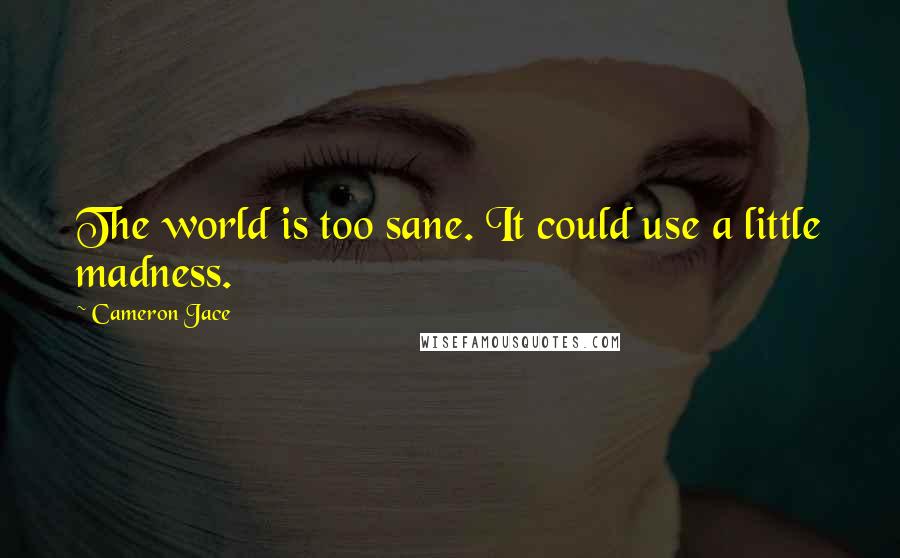 Cameron Jace Quotes: The world is too sane. It could use a little madness.