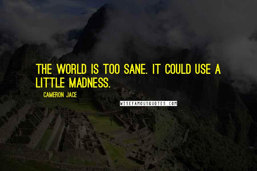 Cameron Jace Quotes: The world is too sane. It could use a little madness.