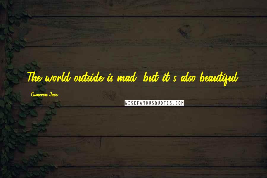 Cameron Jace Quotes: The world outside is mad, but it's also beautiful.