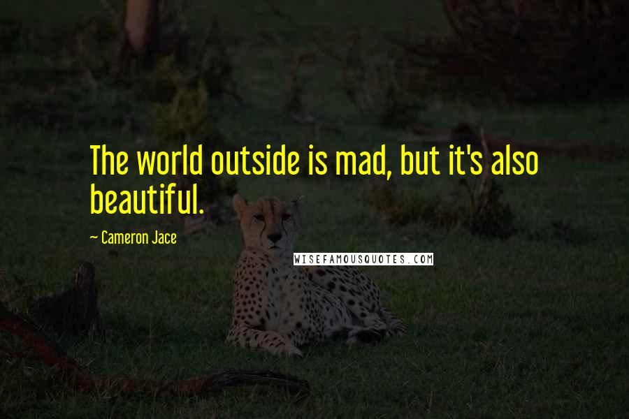 Cameron Jace Quotes: The world outside is mad, but it's also beautiful.