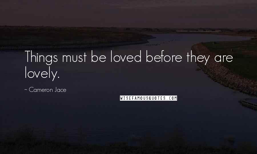 Cameron Jace Quotes: Things must be loved before they are lovely.