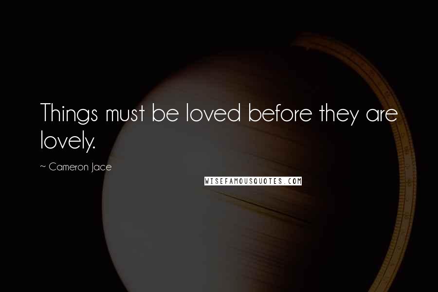 Cameron Jace Quotes: Things must be loved before they are lovely.