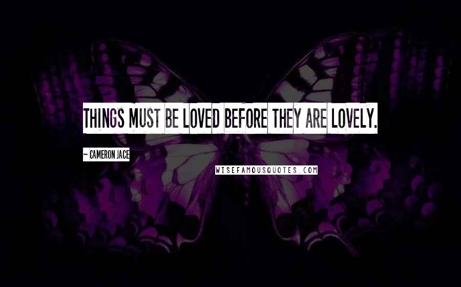 Cameron Jace Quotes: Things must be loved before they are lovely.