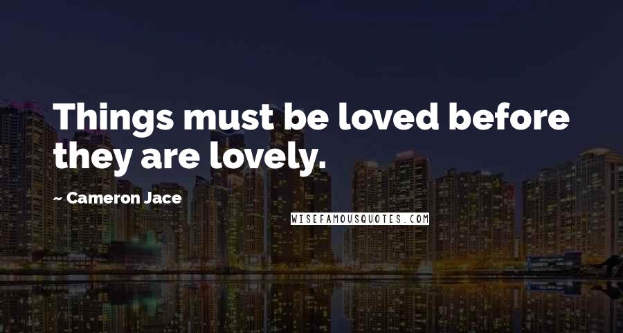 Cameron Jace Quotes: Things must be loved before they are lovely.