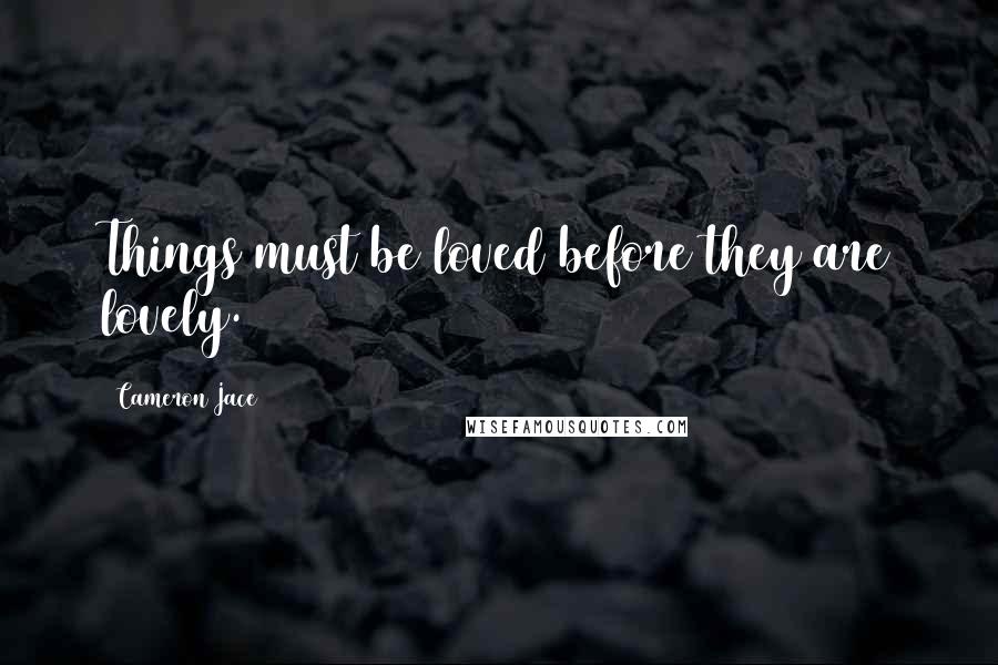Cameron Jace Quotes: Things must be loved before they are lovely.