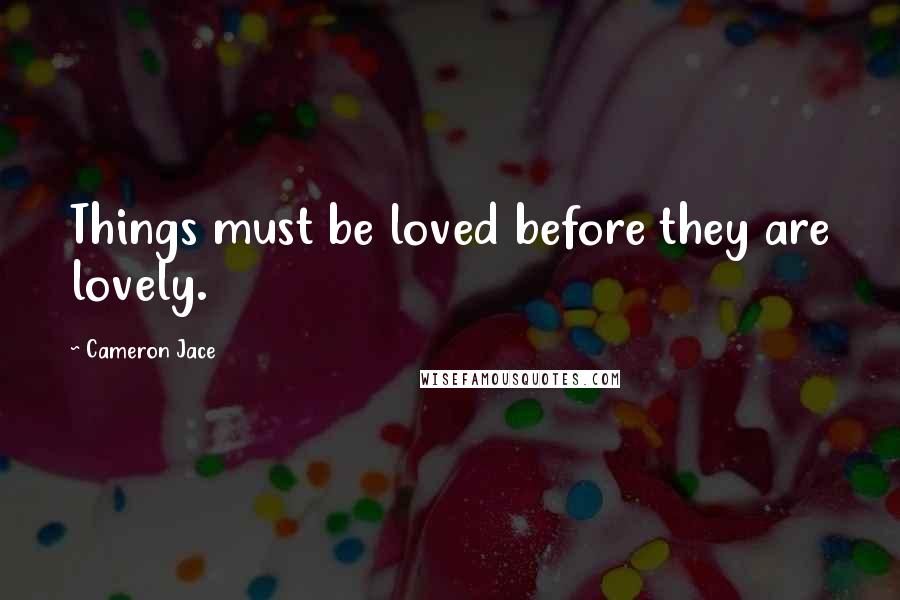 Cameron Jace Quotes: Things must be loved before they are lovely.